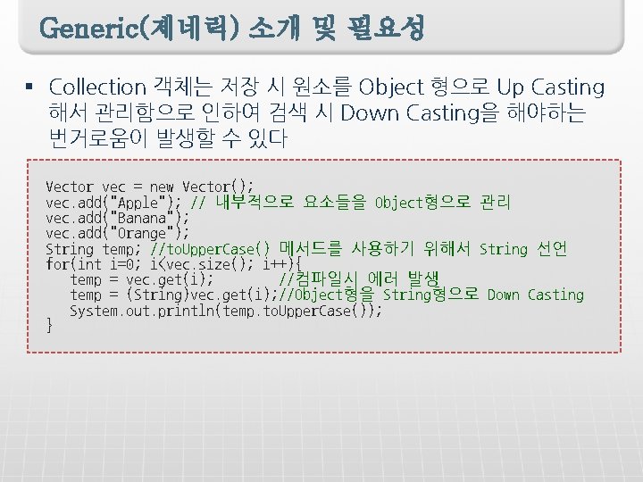 Generic(제네릭) 소개 및 필요성 § Collection 객체는 저장 시 원소를 Object 형으로 Up Casting