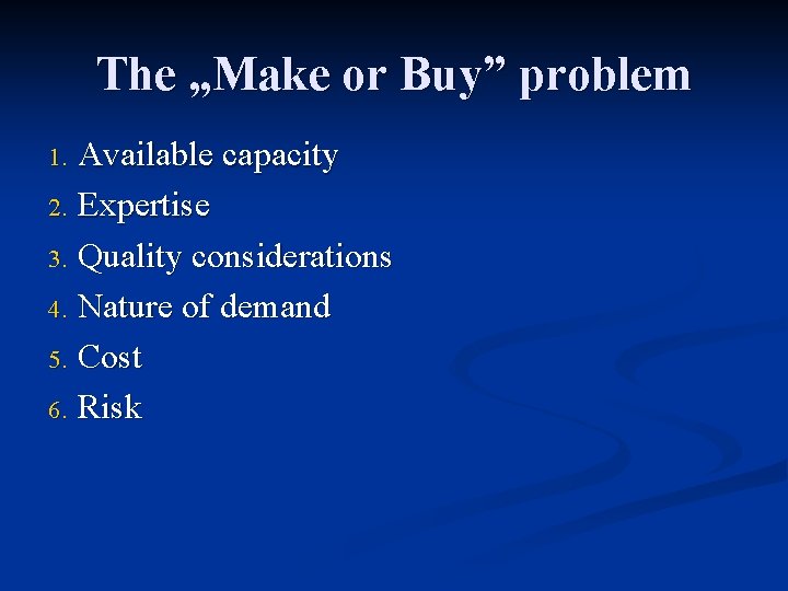 The „Make or Buy” problem Available capacity 2. Expertise 3. Quality considerations 4. Nature