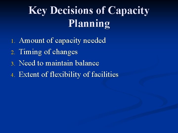 Key Decisions of Capacity Planning 1. 2. 3. 4. Amount of capacity needed Timing