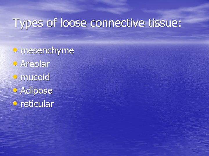 Types of loose connective tissue: • mesenchyme • Areolar • mucoid • Adipose •