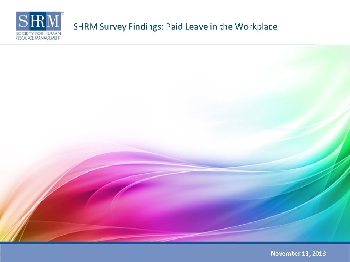 SHRM Survey Findings: Paid Leave in the Workplace November 13, 2013 