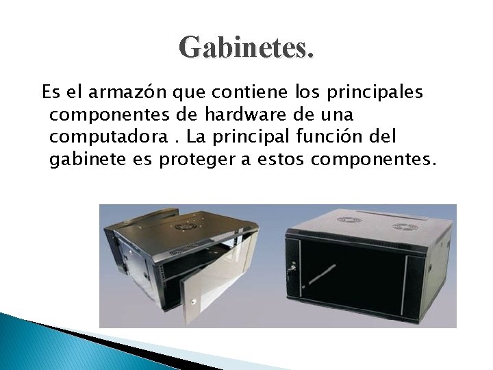 Gabinetes. Es el armazón que contiene los principales componentes de hardware de una computadora.