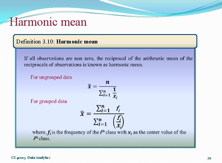 Harmonic mean Definition 3. 10: Harmonic mean CS 40003: Data Analytics 39 