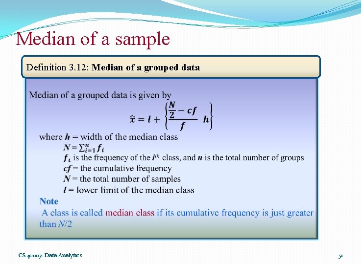 Median of a sample Definition 3. 12: Median of a grouped data CS 40003: