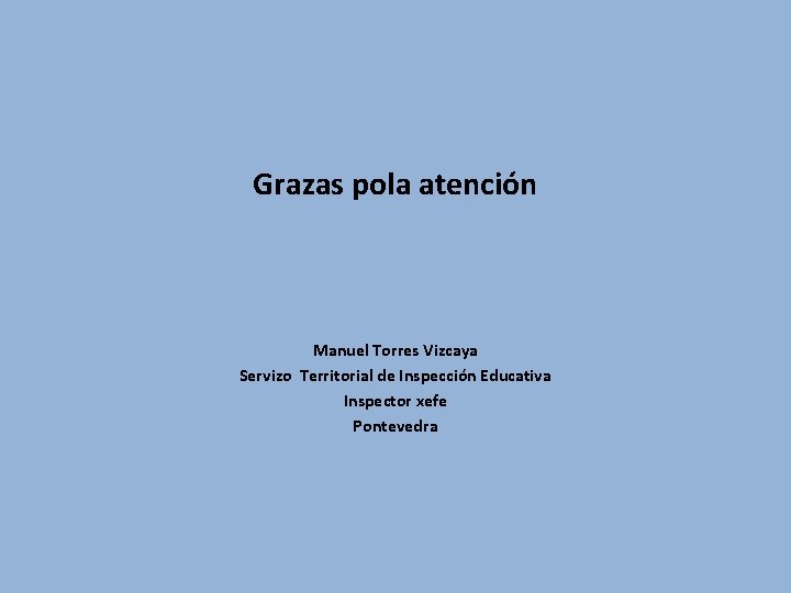 Grazas pola atención Manuel Torres Vizcaya Servizo Territorial de Inspección Educativa Inspector xefe Pontevedra