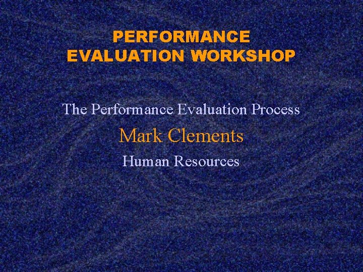 PERFORMANCE EVALUATION WORKSHOP The Performance Evaluation Process Mark Clements Human Resources 