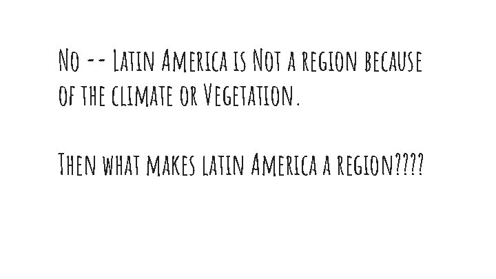 No -- Latin America is Not a region because of the climate or Vegetation.