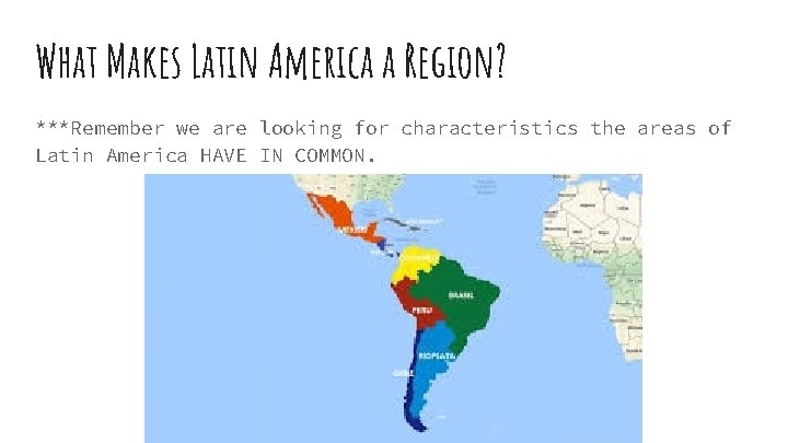 What Makes Latin America a Region? ***Remember we are looking for characteristics the areas
