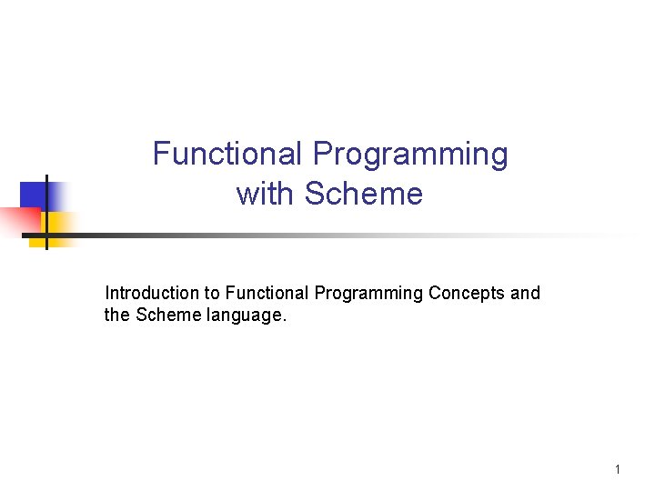 Functional Programming with Scheme Introduction to Functional Programming Concepts and the Scheme language. 1