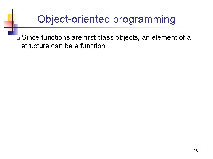 Object-oriented programming q Since functions are first class objects, an element of a structure