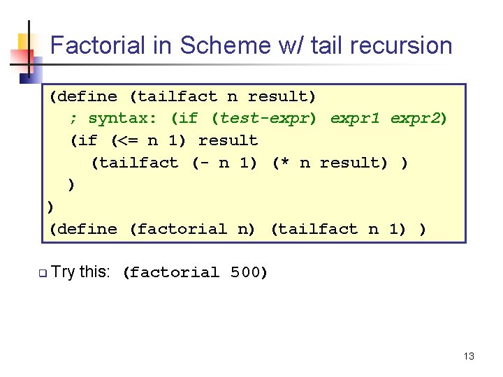 Factorial in Scheme w/ tail recursion (define (tailfact n result) ; syntax: (if (test-expr)