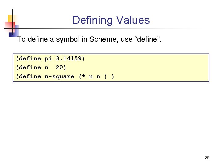 Defining Values To define a symbol in Scheme, use “define”. (define pi 3. 14159)