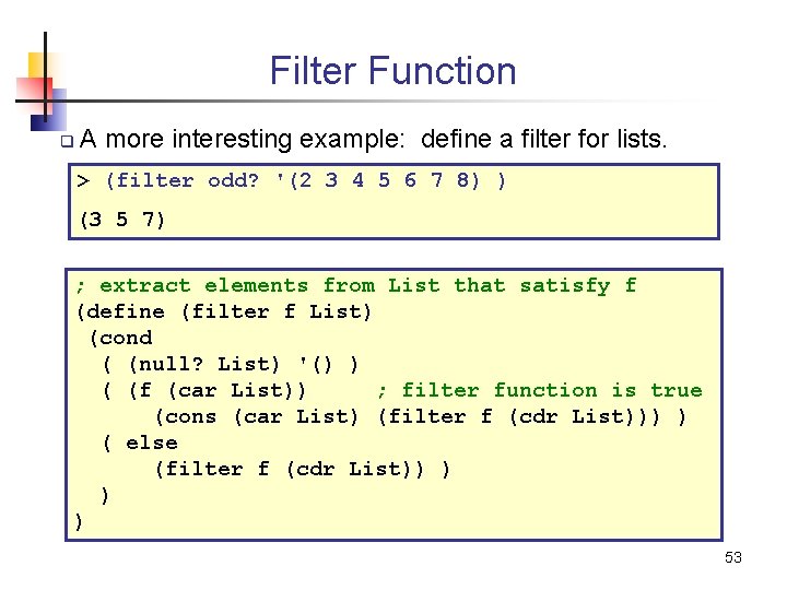 Filter Function q A more interesting example: define a filter for lists. > (filter