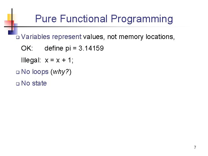 Pure Functional Programming q Variables represent values, not memory locations, OK: define pi =