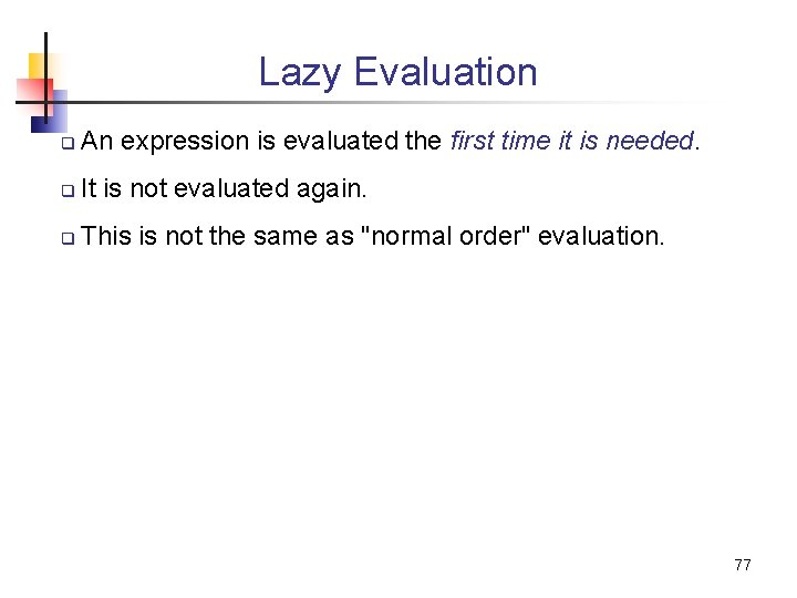 Lazy Evaluation q An expression is evaluated the first time it is needed. q