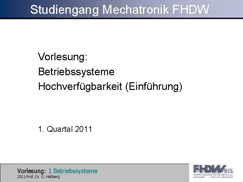Studiengang Mechatronik FHDW Vorlesung: Betriebssysteme Hochverfügbarkeit (Einführung) 1. Quartal 2011 Vorlesung: 1 Betriebssysteme 2011