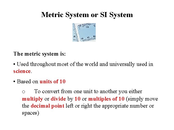 Metric System or SI System The metric system is: • Used throughout most of