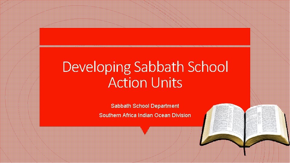 Developing Sabbath School Action Units Sabbath School Department Southern Africa Indian Ocean Division 