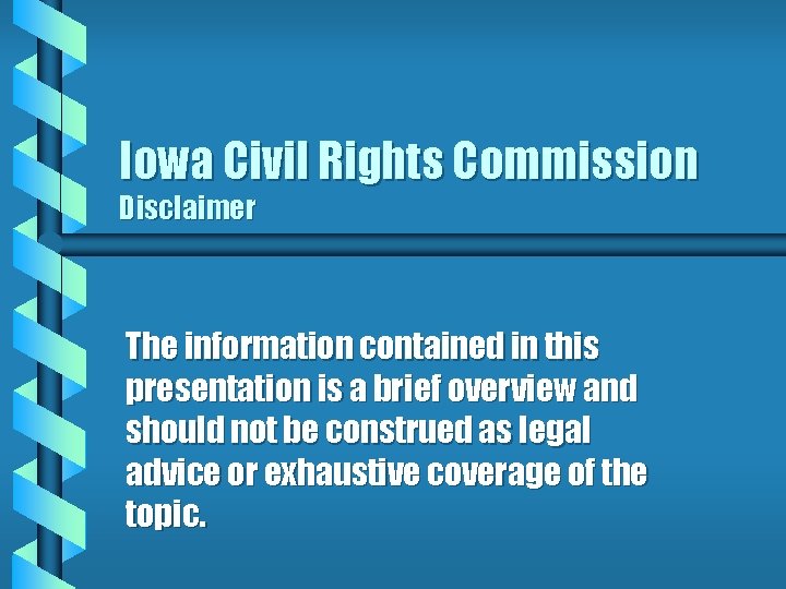 Iowa Civil Rights Commission Disclaimer The information contained in this presentation is a brief