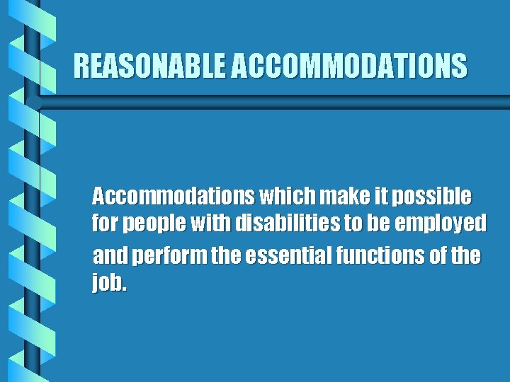REASONABLE ACCOMMODATIONS Accommodations which make it possible for people with disabilities to be employed