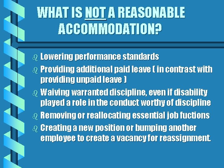 WHAT IS NOT A REASONABLE ACCOMMODATION? b Lowering performance standards b Providing additional paid