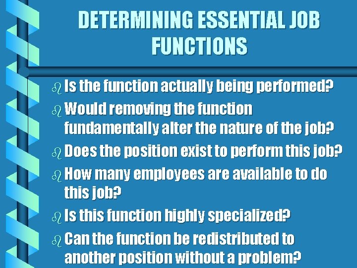 DETERMINING ESSENTIAL JOB FUNCTIONS b Is the function actually being performed? b Would removing