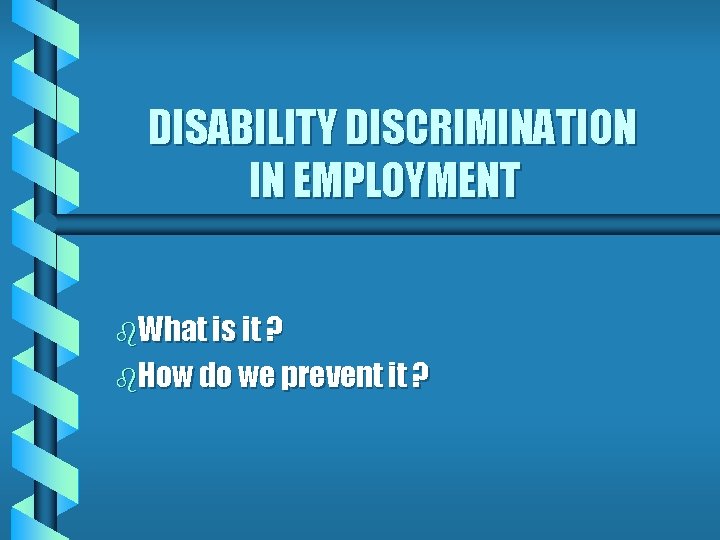 DISABILITY DISCRIMINATION IN EMPLOYMENT b. What is it ? b. How do we prevent