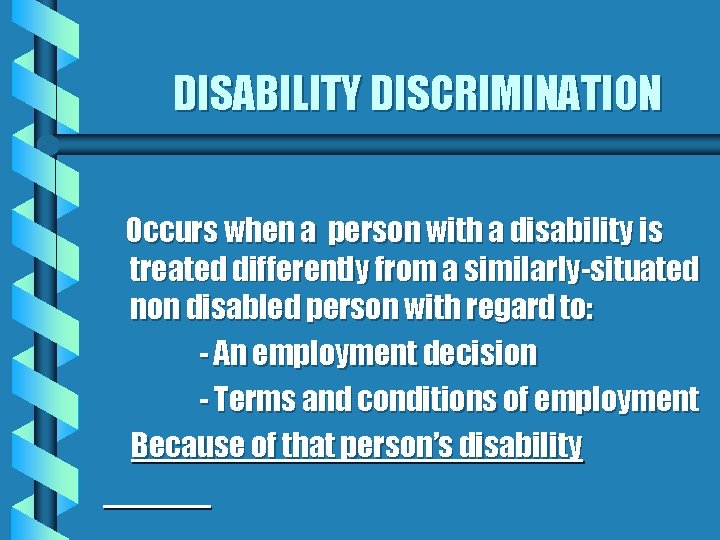 DISABILITY DISCRIMINATION Occurs when a person with a disability is treated differently from a
