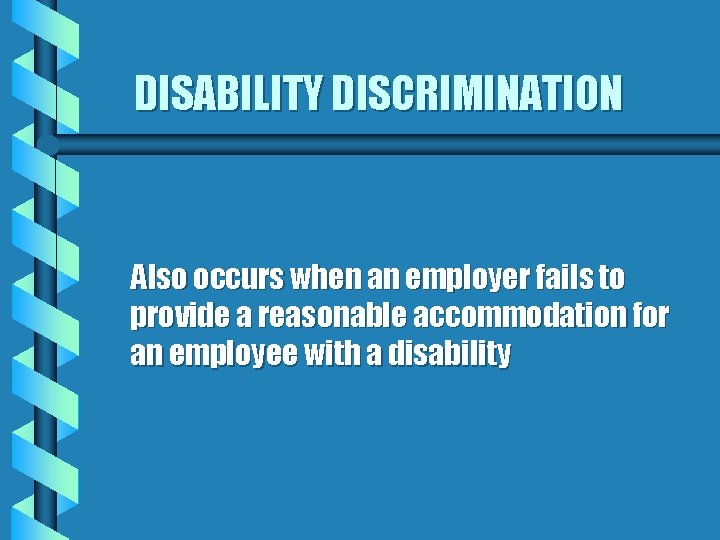 DISABILITY DISCRIMINATION Also occurs when an employer fails to provide a reasonable accommodation for