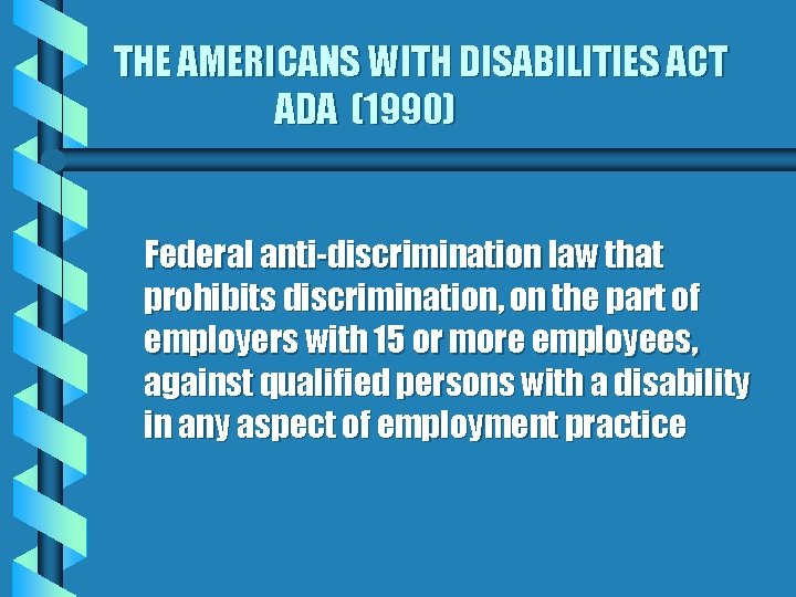 THE AMERICANS WITH DISABILITIES ACT ADA (1990) Federal anti-discrimination law that prohibits discrimination, on