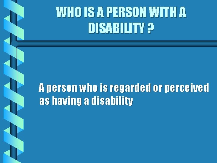 WHO IS A PERSON WITH A DISABILITY ? A person who is regarded or