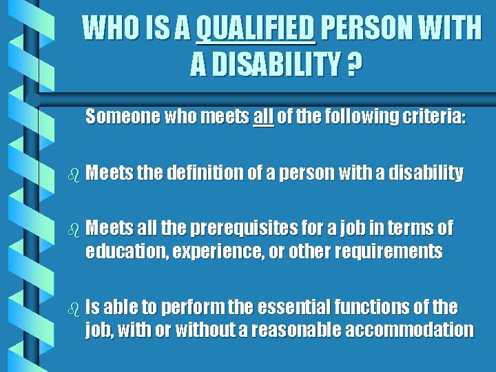 WHO IS A QUALIFIED PERSON WITH A DISABILITY ? Someone who meets all of
