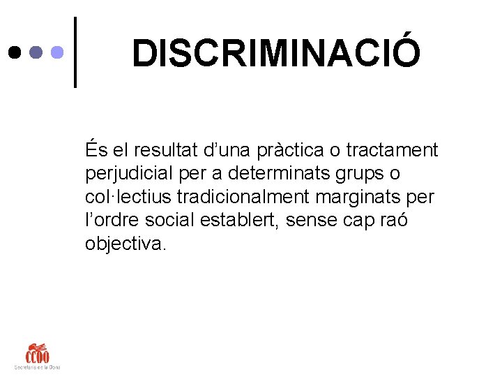 DISCRIMINACIÓ És el resultat d’una pràctica o tractament perjudicial per a determinats grups o