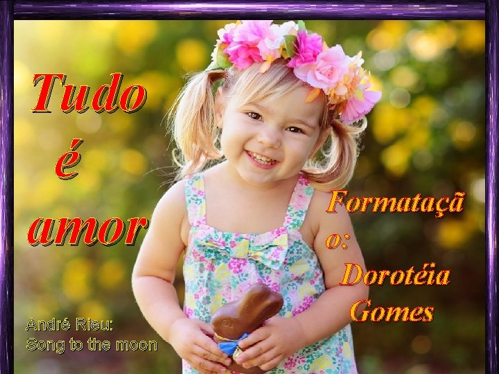 Tudo é amor André Rieu: Song to the moon Formataçã o: Dorotéia Gomes 