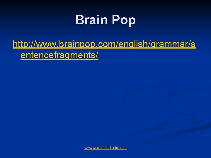 Brain Pop http: //www. brainpop. com/english/grammar/s entencefragments/ www. assignmentpoint. com Brain Pop http: //www. brainpop. com/english/grammar/s entencefragments/ www. assignmentpoint. com