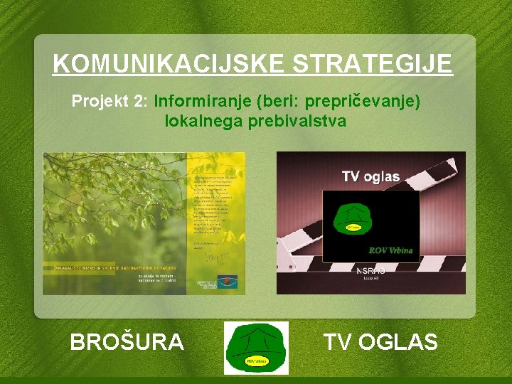 KOMUNIKACIJSKE STRATEGIJE Projekt 2: Informiranje (beri: prepričevanje) lokalnega prebivalstva BROŠURA TV OGLAS 