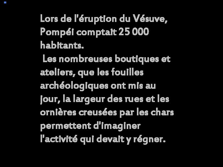 Lors de l'éruption du Vésuve, Pompéi comptait 25 000 habitants. Les nombreuses boutiques et