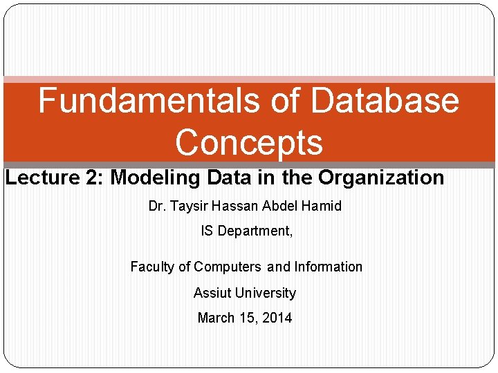 Fundamentals of Database Concepts Lecture 2: Modeling Data in the Organization Dr. Taysir Hassan