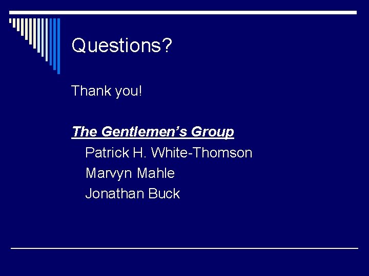 Questions? Thank you! The Gentlemen’s Group Patrick H. White-Thomson Marvyn Mahle Jonathan Buck 