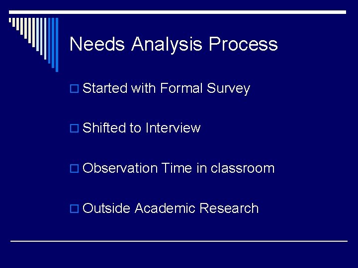 Needs Analysis Process o Started with Formal Survey o Shifted to Interview o Observation