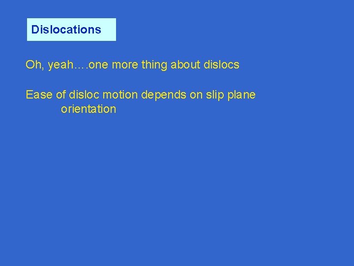 Dislocations Oh, yeah…. one more thing about dislocs Ease of disloc motion depends on