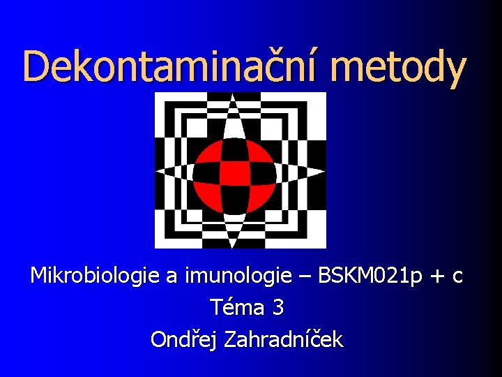 Dekontaminační metody Mikrobiologie a imunologie – BSKM 021 p + c Téma 3 Ondřej