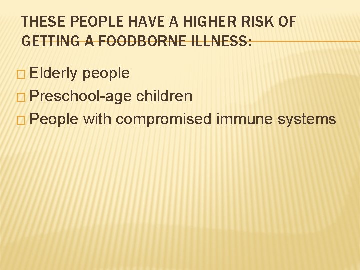 THESE PEOPLE HAVE A HIGHER RISK OF GETTING A FOODBORNE ILLNESS: � Elderly people