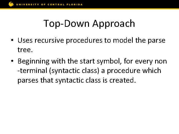 Top-Down Approach • Uses recursive procedures to model the parse tree. • Beginning with