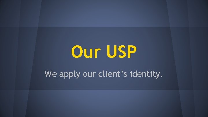 Our USP We apply our client’s identity. 