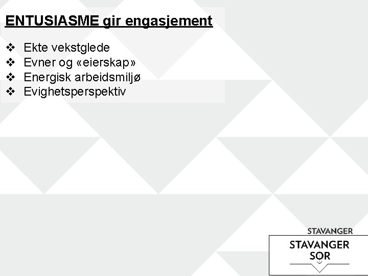 ENTUSIASME gir engasjement v v Ekte vekstglede Evner og «eierskap» Energisk arbeidsmiljø Evighetsperspektiv 