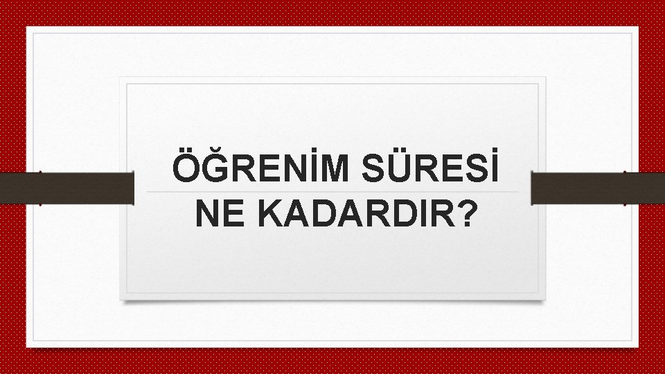 ÖĞRENİM SÜRESİ NE KADARDIR? 