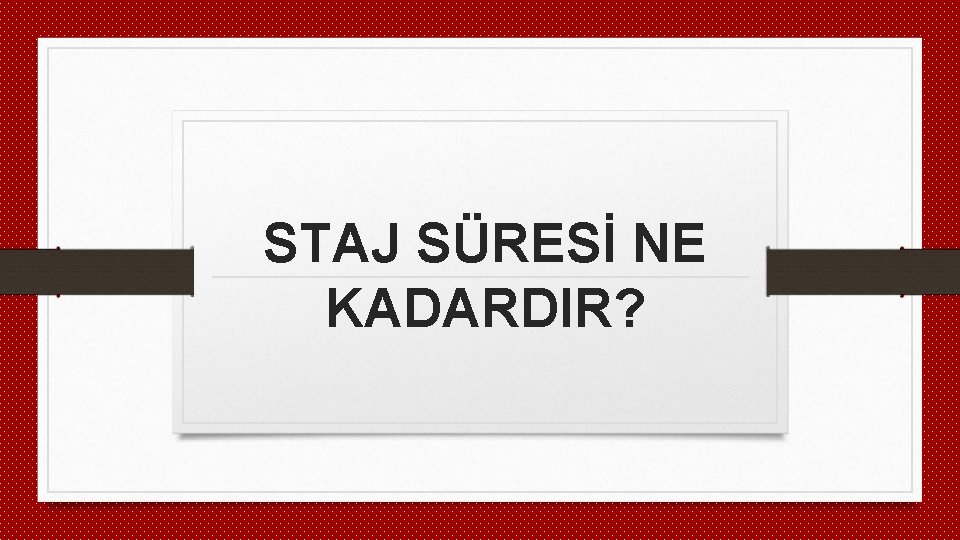 STAJ SÜRESİ NE KADARDIR? 