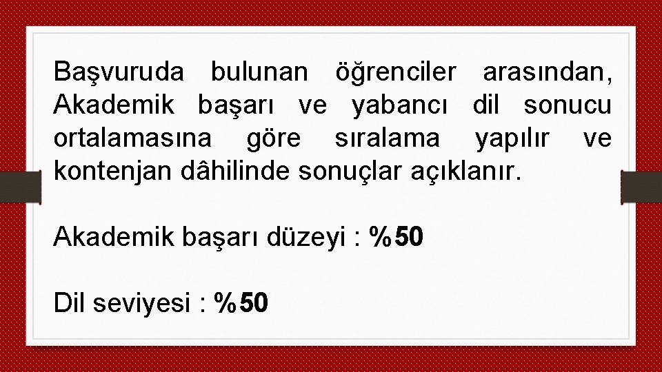 Başvuruda bulunan öğrenciler arasından, Akademik başarı ve yabancı dil sonucu ortalamasına göre sıralama yapılır