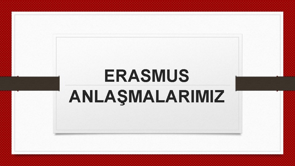 ERASMUS ANLAŞMALARIMIZ 